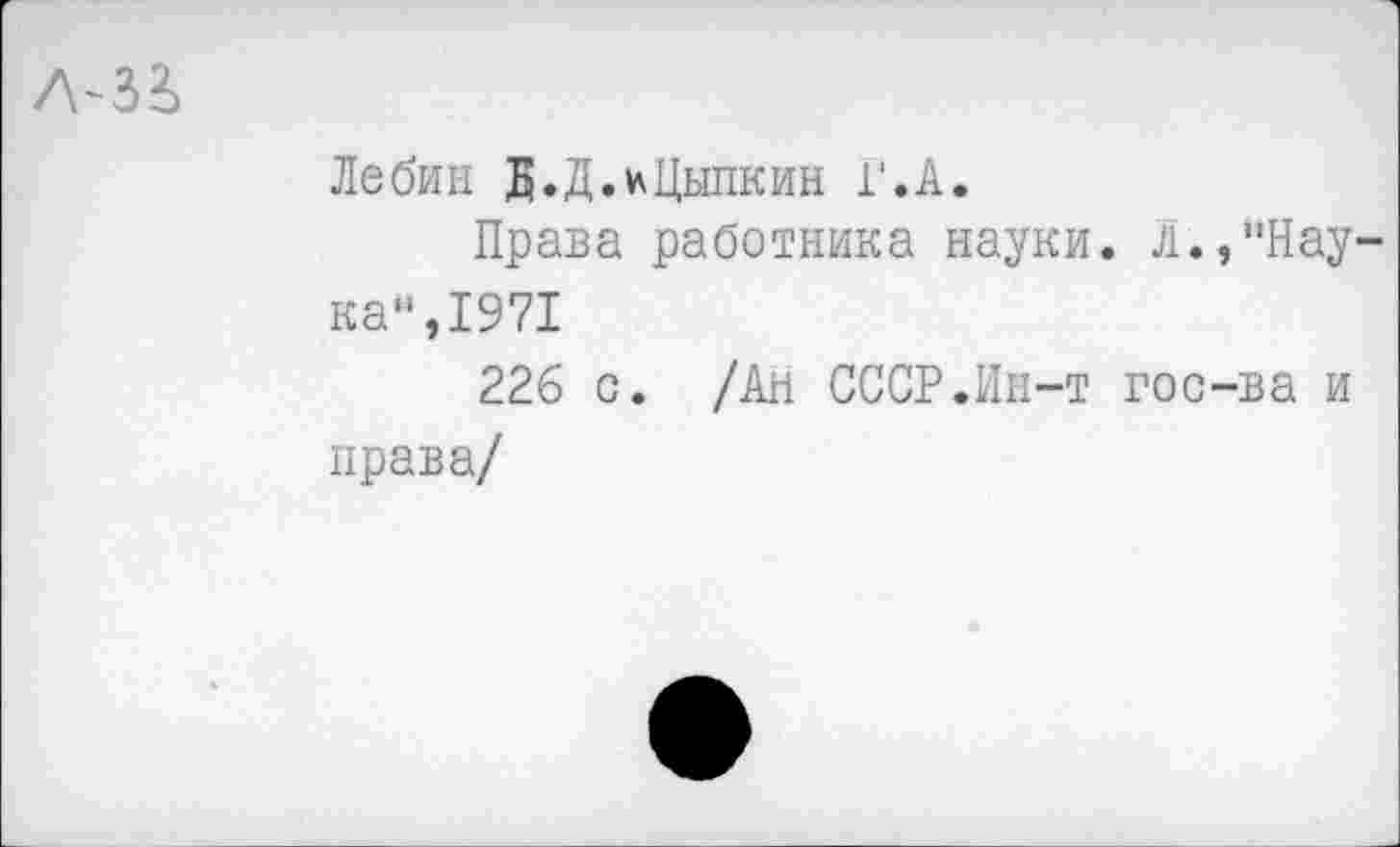 ﻿Лебин Б.Д.*Цыпкин Г.А.
Права работника науки. л.,"Нау кам,1971
226 с. /Ан СССР.Ин-т гос-ва и права/